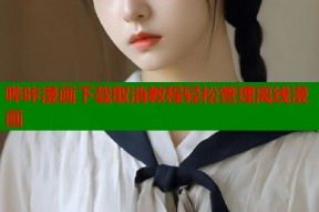 哔咔漫画下载取消教程轻松管理离线漫画