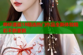 哔咔漫画18精选热门作品全新体验精彩不断更新