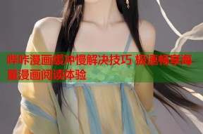 哔咔漫画缓冲慢解决技巧 极速畅享海量漫画阅读体验