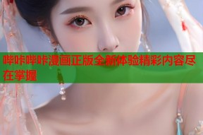 哔咔哔咔漫画正版全新体验精彩内容尽在掌握