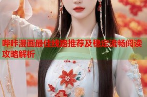 哔咔漫画最佳线路推荐及稳定流畅阅读攻略解析