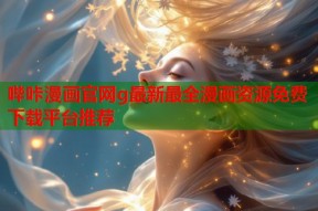 哔咔漫画官网g最新最全漫画资源免费下载平台推荐