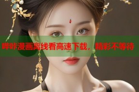 哔咔漫画离线看高速下载，精彩不等待