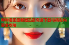 哔咔漫画最新版迅雷高速下载与精彩内容全攻略