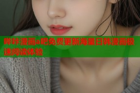 哔咔漫画a吧免费更新海量日韩漫画极速阅读体验