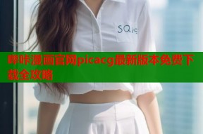 哔咔漫画官网picacg最新版本免费下载全攻略