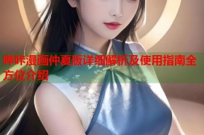 哔咔漫画仲夏版详细解析及使用指南全方位介绍