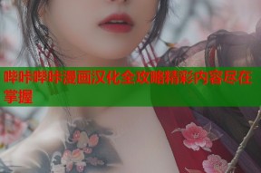 哔咔哔咔漫画汉化全攻略精彩内容尽在掌握