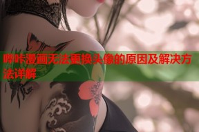 哔咔漫画无法更换头像的原因及解决方法详解