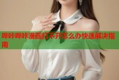 哔咔哔咔漫画打不开怎么办快速解决指南