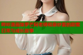 哔咔漫画埃罗芒阿老师和泉纱雾的甜蜜日常与成长故事