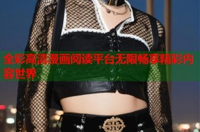 全彩高清漫画阅读平台无限畅享精彩内容世界