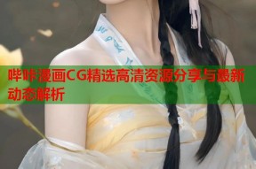 哔咔漫画CG精选高清资源分享与最新动态解析