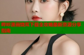 哔咔漫画烧荒下载全攻略最新资源分享指南