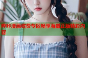 哔咔漫画收费专区畅享海量正版精彩内容
