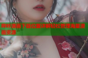 哔咔漫画下载位置详解轻松管理海量漫画资源