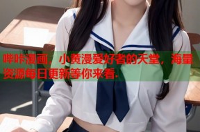 哔咔漫画，小黄漫爱好者的天堂，海量资源每日更新等你来看.