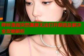 哔咔漫画突然黑屏无法打开原因及解决全攻略解析