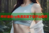 哔咔漫画cg高清资源下载平台推荐