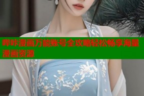 哔咔漫画万能账号全攻略轻松畅享海量漫画资源