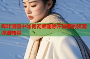 哔咔漫画中如何彻底删除不需要的资源详细教程