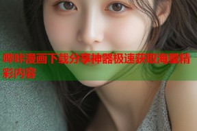 哔咔漫画下载分享神器极速获取海量精彩内容