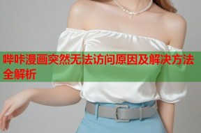哔咔漫画突然无法访问原因及解决方法全解析
