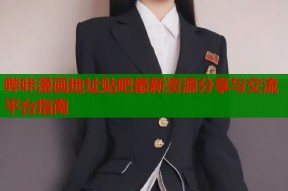 哔咔漫画地址贴吧最新资源分享与交流平台指南