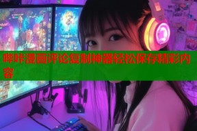 哔咔漫画评论复制神器轻松保存精彩内容