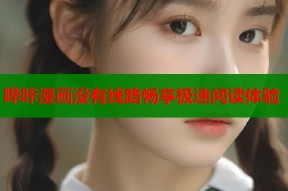 哔咔漫画没有线路畅享极速阅读体验