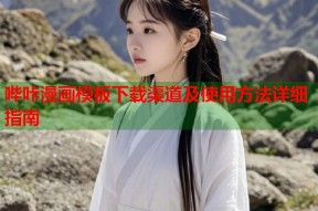 哔咔漫画模板下载渠道及使用方法详细指南