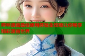 哔咔漫画最佳使用体验全攻略让你畅享精彩漫画世界