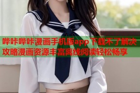 哔咔哔咔漫画手机版app下载不了解决攻略漫画资源丰富离线阅读轻松畅享