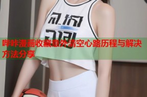 哔咔漫画收藏意外清空心路历程与解决方法分享