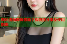 哔咔漫画原神最新下载链接分享及使用指南