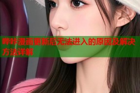 哔咔漫画更新后无法进入的原因及解决方法详解