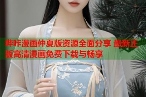 哔咔漫画仲夏版资源全面分享 最新正版高清漫画免费下载与畅享