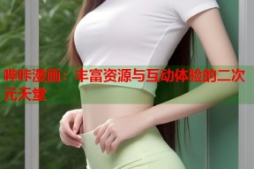 哔咔漫画：丰富资源与互动体验的二次元天堂