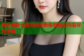 哔咔漫画七度空间全新体验精彩内容尽在掌握