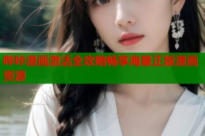 哔咔漫画激活全攻略畅享海量正版漫画资源