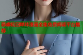 恶虐轮回哔咔漫画全集免费阅读平台推荐