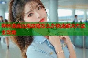 哔咔漫画出现故障怎么办快速解决方法全攻略