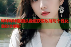 哔咔哔咔漫画头像框获取攻略与个性化装扮全解析