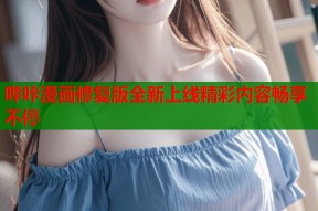 哔咔漫画修复版全新上线精彩内容畅享不停