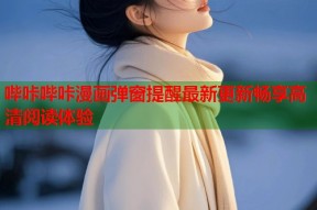 哔咔哔咔漫画弹窗提醒最新更新畅享高清阅读体验