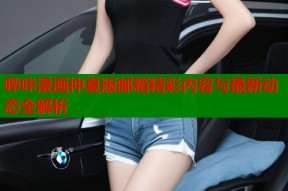哔咔漫画仲夏版邮箱精彩内容与最新动态全解析