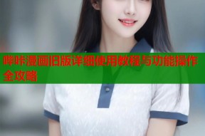 哔咔漫画旧版详细使用教程与功能操作全攻略