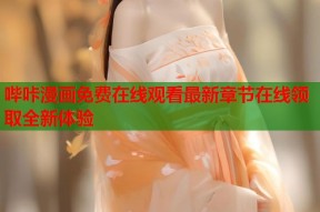 哔咔漫画免费在线观看最新章节在线领取全新体验