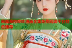 恶魔高校哔咔漫画全集免费阅读平台特色推荐