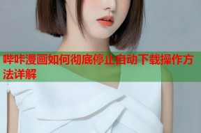 哔咔漫画如何彻底停止自动下载操作方法详解